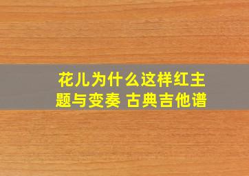 花儿为什么这样红主题与变奏 古典吉他谱